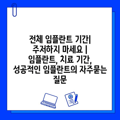 전체 임플란트 기간| 주저하지 마세요 | 임플란트, 치료 기간, 성공적인 임플란트