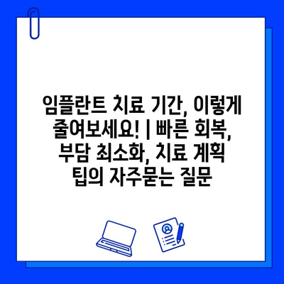 임플란트 치료 기간, 이렇게 줄여보세요! | 빠른 회복, 부담 최소화, 치료 계획 팁