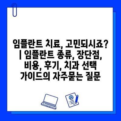 임플란트 치료, 고민되시죠? | 임플란트 종류, 장단점, 비용, 후기, 치과 선택 가이드