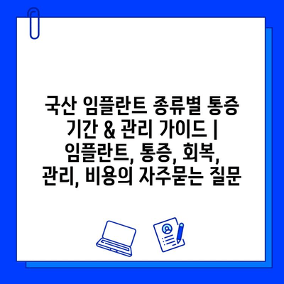 국산 임플란트 종류별 통증 기간 & 관리 가이드 | 임플란트, 통증, 회복, 관리, 비용