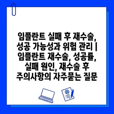 임플란트 실패 후 재수술, 성공 가능성과 위험 관리 | 임플란트 재수술, 성공률, 실패 원인, 재수술 후 주의사항