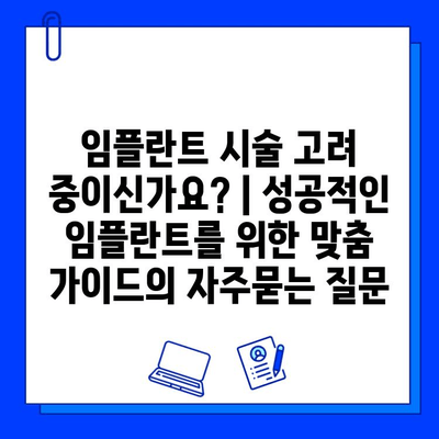 임플란트 시술 고려 중이신가요? | 성공적인 임플란트를 위한 맞춤 가이드