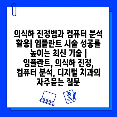 의식하 진정법과 컴퓨터 분석 활용| 임플란트 시술 성공률 높이는 최신 기술 | 임플란트, 의식하 진정, 컴퓨터 분석, 디지털 치과