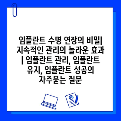 임플란트 수명 연장의 비밀| 지속적인 관리의 놀라운 효과 | 임플란트 관리, 임플란트 유지, 임플란트 성공