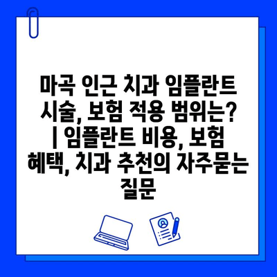 마곡 인근 치과 임플란트 시술, 보험 적용 범위는? | 임플란트 비용, 보험 혜택, 치과 추천