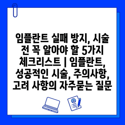 임플란트 실패 방지, 시술 전 꼭 알아야 할 5가지 체크리스트 | 임플란트, 성공적인 시술, 주의사항, 고려 사항