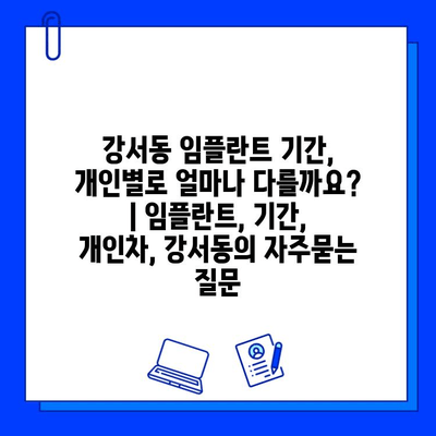 강서동 임플란트 기간, 개인별로 얼마나 다를까요? | 임플란트, 기간, 개인차, 강서동