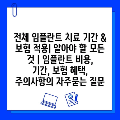 전체 임플란트 치료 기간 & 보험 적용| 알아야 할 모든 것 | 임플란트 비용, 기간, 보험 혜택, 주의사항