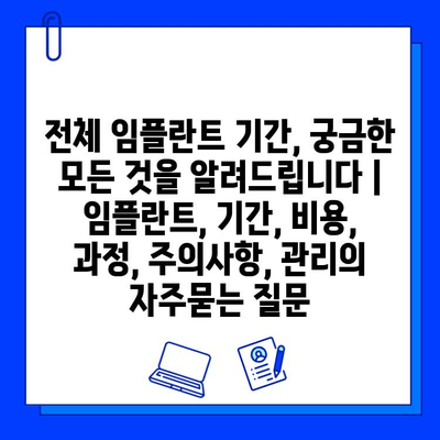 전체 임플란트 기간, 궁금한 모든 것을 알려드립니다 | 임플란트, 기간, 비용, 과정, 주의사항, 관리