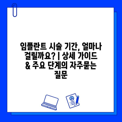 임플란트 시술 기간, 얼마나 걸릴까요? | 상세 가이드 & 주요 단계