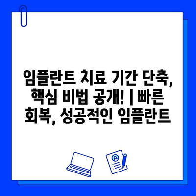 임플란트 치료 기간 단축, 핵심 비법 공개! | 빠른 회복, 성공적인 임플란트