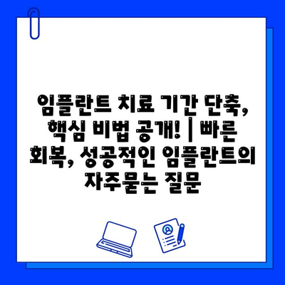 임플란트 치료 기간 단축, 핵심 비법 공개! | 빠른 회복, 성공적인 임플란트