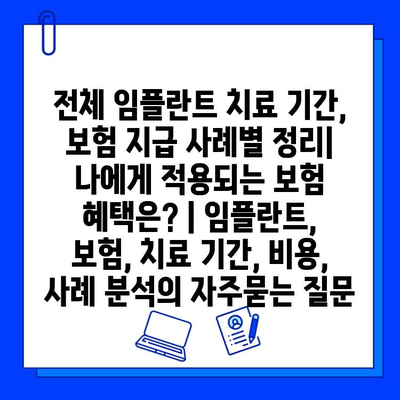 전체 임플란트 치료 기간, 보험 지급 사례별 정리| 나에게 적용되는 보험 혜택은? | 임플란트, 보험, 치료 기간, 비용, 사례 분석