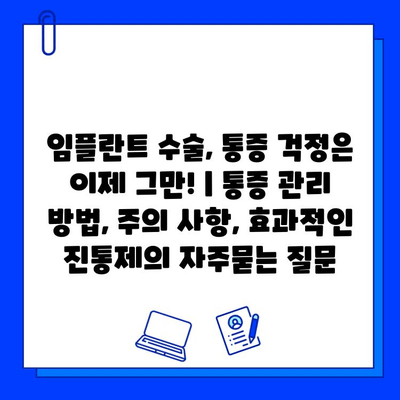 임플란트 수술, 통증 걱정은 이제 그만! | 통증 관리 방법, 주의 사항, 효과적인 진통제