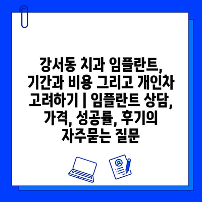 강서동 치과 임플란트, 기간과 비용 그리고 개인차 고려하기 | 임플란트 상담, 가격, 성공률, 후기