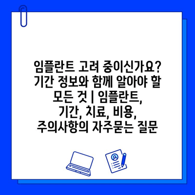 임플란트 고려 중이신가요? 기간 정보와 함께 알아야 할 모든 것 | 임플란트, 기간, 치료, 비용, 주의사항