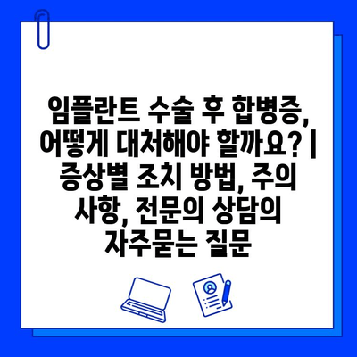 임플란트 수술 후 합병증, 어떻게 대처해야 할까요? |  증상별 조치 방법, 주의 사항, 전문의 상담