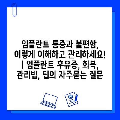 임플란트 통증과 불편함, 이렇게 이해하고 관리하세요! | 임플란트 후유증, 회복, 관리법, 팁