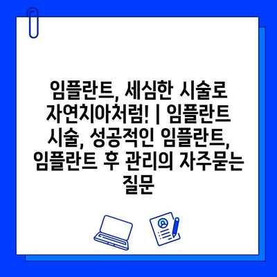 임플란트, 세심한 시술로 자연치아처럼! | 임플란트 시술, 성공적인 임플란트, 임플란트 후 관리