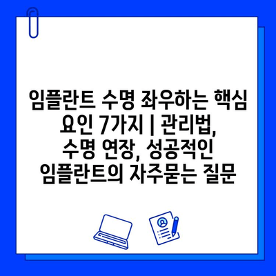 임플란트 수명 좌우하는 핵심 요인 7가지 | 관리법, 수명 연장, 성공적인 임플란트