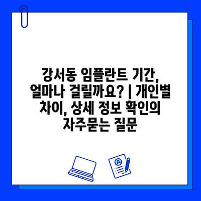 강서동 임플란트 기간, 얼마나 걸릴까요? | 개인별 차이, 상세 정보 확인