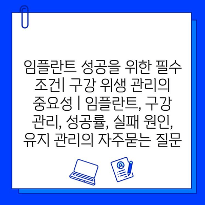 임플란트 성공을 위한 필수 조건| 구강 위생 관리의 중요성 | 임플란트, 구강 관리, 성공률, 실패 원인, 유지 관리