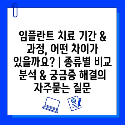 임플란트 치료 기간 & 과정, 어떤 차이가 있을까요? | 종류별 비교 분석 & 궁금증 해결