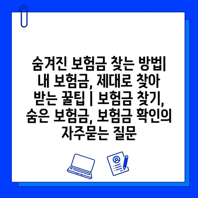 숨겨진 보험금 찾는 방법| 내 보험금, 제대로 찾아 받는 꿀팁 | 보험금 찾기, 숨은 보험금, 보험금 확인