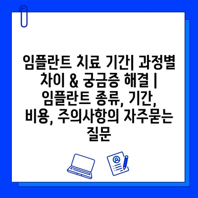 임플란트 치료 기간| 과정별 차이 & 궁금증 해결 | 임플란트 종류, 기간, 비용, 주의사항