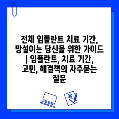 전체 임플란트 치료 기간, 망설이는 당신을 위한 가이드 | 임플란트, 치료 기간, 고민, 해결책