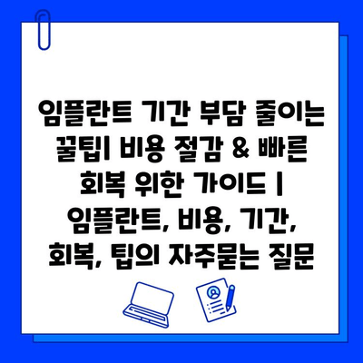 임플란트 기간 부담 줄이는 꿀팁| 비용 절감 & 빠른 회복 위한 가이드 | 임플란트, 비용, 기간, 회복, 팁