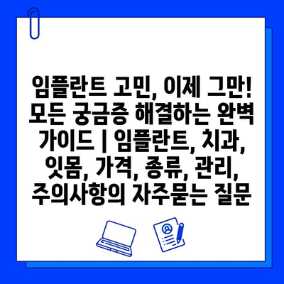 임플란트 고민, 이제 그만! 모든 궁금증 해결하는 완벽 가이드 | 임플란트, 치과, 잇몸, 가격, 종류, 관리, 주의사항