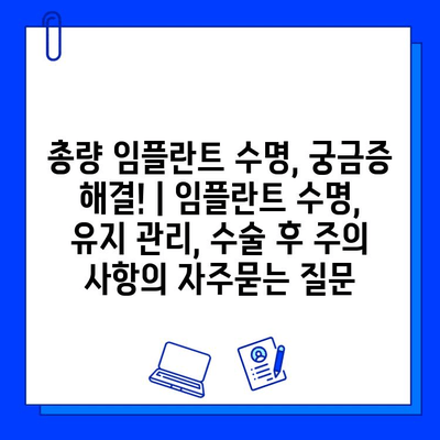 총량 임플란트 수명, 궁금증 해결! | 임플란트 수명, 유지 관리, 수술 후 주의 사항