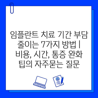 임플란트 치료 기간 부담 줄이는 7가지 방법 | 비용, 시간, 통증 완화 팁