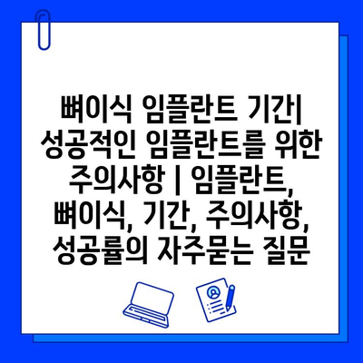 뼈이식 임플란트 기간| 성공적인 임플란트를 위한 주의사항 | 임플란트, 뼈이식, 기간, 주의사항, 성공률