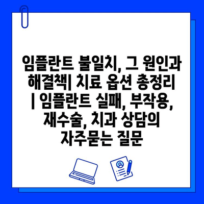 임플란트 불일치, 그 원인과 해결책| 치료 옵션 총정리 | 임플란트 실패, 부작용, 재수술, 치과 상담