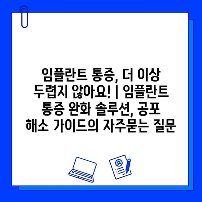 임플란트 통증, 더 이상 두렵지 않아요! | 임플란트 통증 완화 솔루션, 공포 해소 가이드