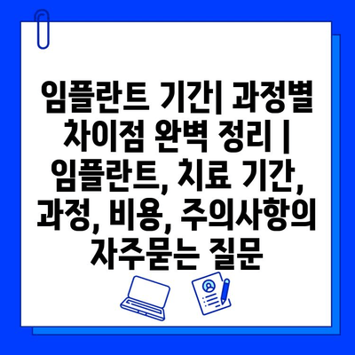 임플란트 기간| 과정별 차이점 완벽 정리 | 임플란트, 치료 기간, 과정, 비용, 주의사항