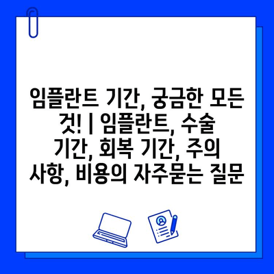 임플란트 기간, 궁금한 모든 것! | 임플란트, 수술 기간, 회복 기간, 주의 사항, 비용