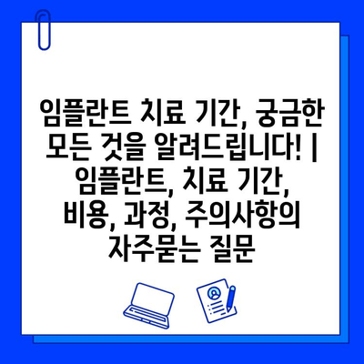 임플란트 치료 기간, 궁금한 모든 것을 알려드립니다! | 임플란트, 치료 기간, 비용, 과정, 주의사항