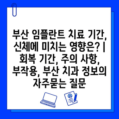 부산 임플란트 치료 기간, 신체에 미치는 영향은? | 회복 기간, 주의 사항, 부작용, 부산 치과 정보