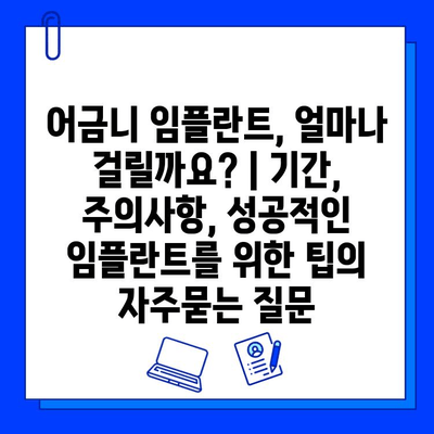 어금니 임플란트, 얼마나 걸릴까요? | 기간, 주의사항, 성공적인 임플란트를 위한 팁