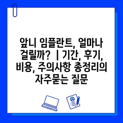 앞니 임플란트, 얼마나 걸릴까?  | 기간, 후기, 비용, 주의사항 총정리