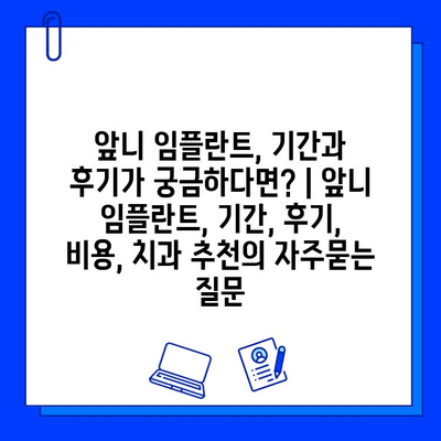 앞니 임플란트, 기간과 후기가 궁금하다면? | 앞니 임플란트, 기간, 후기, 비용, 치과 추천