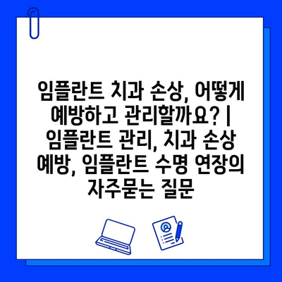 임플란트 치과 손상, 어떻게 예방하고 관리할까요? | 임플란트 관리, 치과 손상 예방, 임플란트 수명 연장