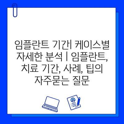 임플란트 기간| 케이스별 자세한 분석 | 임플란트, 치료 기간, 사례, 팁