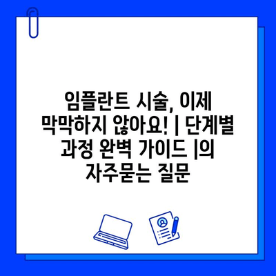 임플란트 시술, 이제 막막하지 않아요! | 단계별 과정 완벽 가이드 |