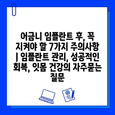 어금니 임플란트 후, 꼭 지켜야 할 7가지 주의사항 | 임플란트 관리, 성공적인 회복, 잇몸 건강