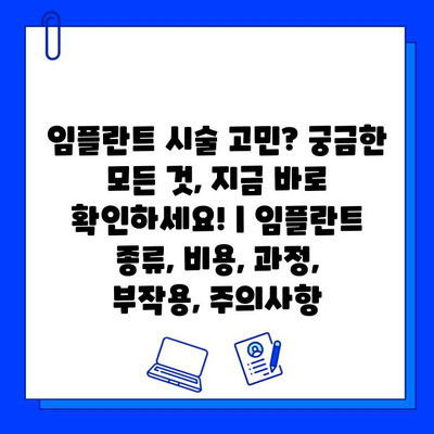 임플란트 시술 고민? 궁금한 모든 것, 지금 바로 확인하세요! | 임플란트 종류, 비용, 과정, 부작용, 주의사항