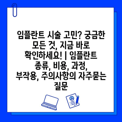 임플란트 시술 고민? 궁금한 모든 것, 지금 바로 확인하세요! | 임플란트 종류, 비용, 과정, 부작용, 주의사항